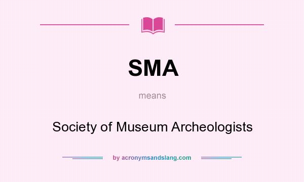 What does SMA mean? It stands for Society of Museum Archeologists