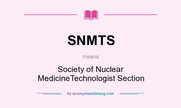 What does SNMTS mean? It stands for Society of Nuclear MedicineTechnologist Section