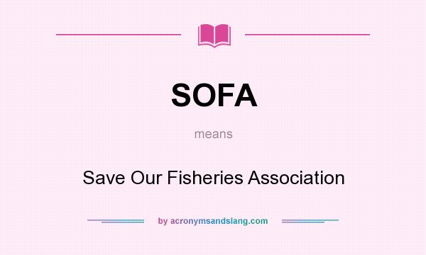 What does SOFA mean? It stands for Save Our Fisheries Association
