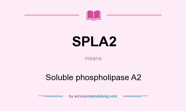 What does SPLA2 mean? It stands for Soluble phospholipase A2