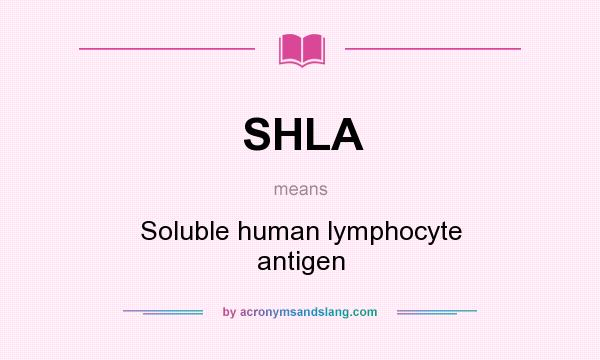 What does SHLA mean? It stands for Soluble human lymphocyte antigen