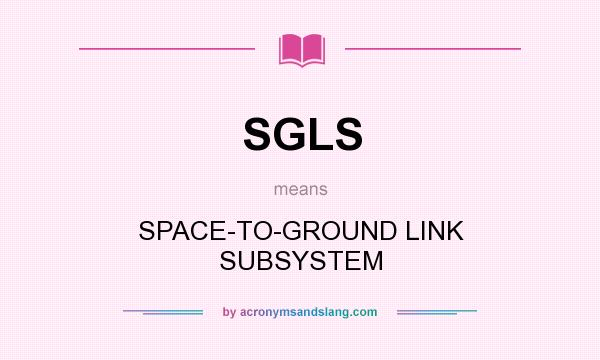 What does SGLS mean? It stands for SPACE-TO-GROUND LINK SUBSYSTEM