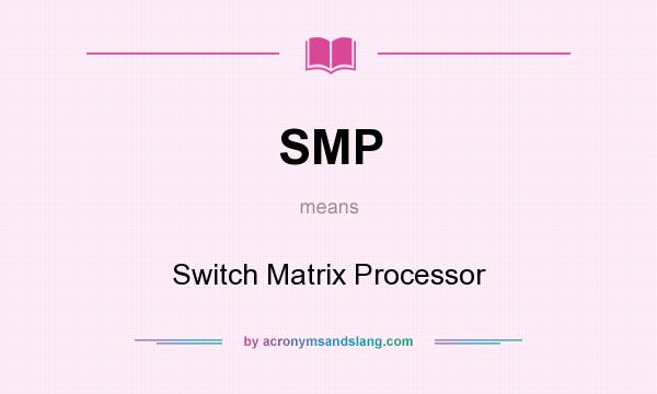 What does SMP mean? It stands for Switch Matrix Processor