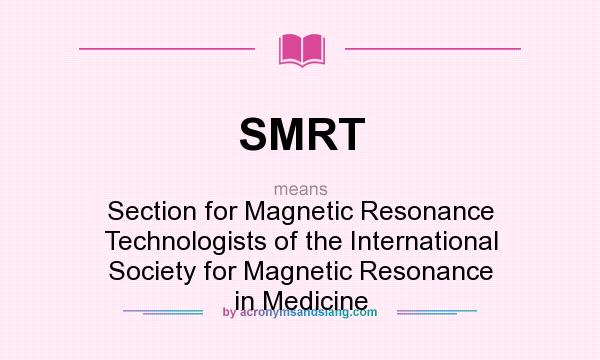 What does SMRT mean? It stands for Section for Magnetic Resonance Technologists of the International Society for Magnetic Resonance in Medicine
