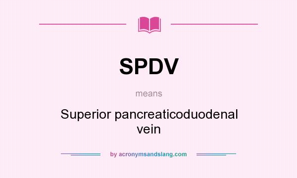 What does SPDV mean? It stands for Superior pancreaticoduodenal vein
