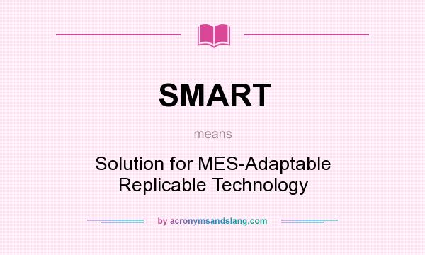 What does SMART mean? It stands for Solution for MES-Adaptable Replicable Technology