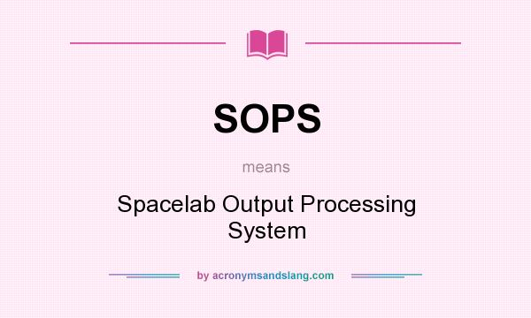 What does SOPS mean? It stands for Spacelab Output Processing System