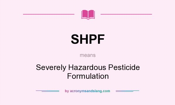 What does SHPF mean? It stands for Severely Hazardous Pesticide Formulation