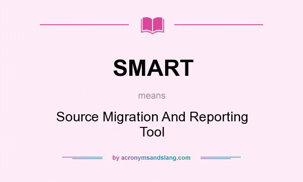 What does SMART mean? It stands for Source Migration And Reporting Tool