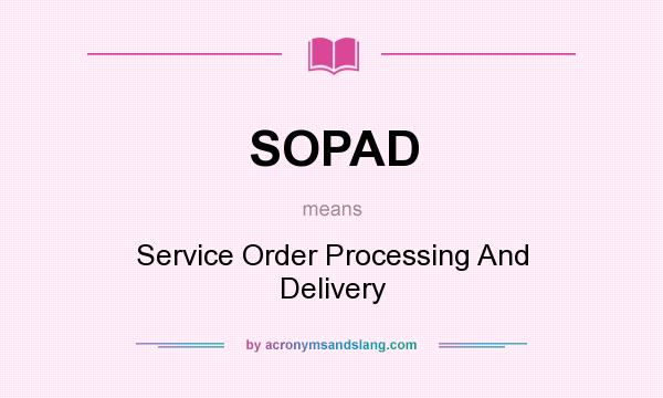 What does SOPAD mean? It stands for Service Order Processing And Delivery