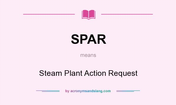What does SPAR mean? It stands for Steam Plant Action Request