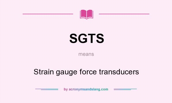 What does SGTS mean? It stands for Strain gauge force transducers