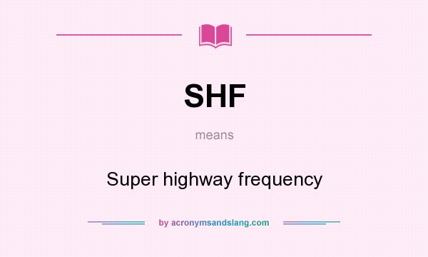 What does SHF mean? It stands for Super highway frequency