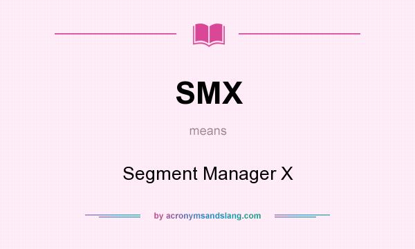 What does SMX mean? It stands for Segment Manager X