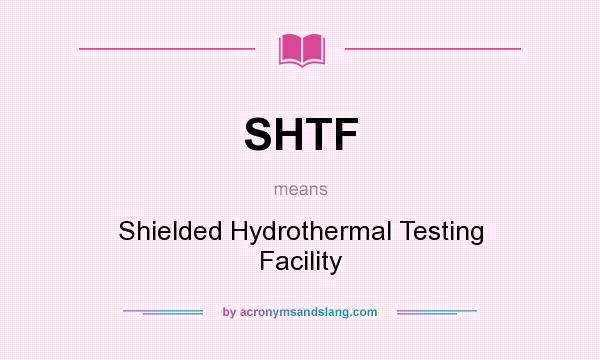 What does SHTF mean? It stands for Shielded Hydrothermal Testing Facility