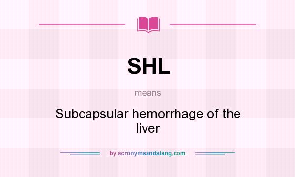 What does SHL mean? It stands for Subcapsular hemorrhage of the liver