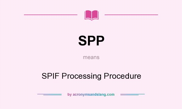 What does SPP mean? It stands for SPIF Processing Procedure