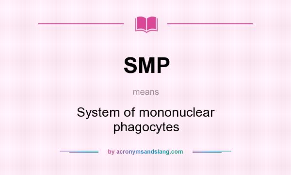 What does SMP mean? It stands for System of mononuclear phagocytes
