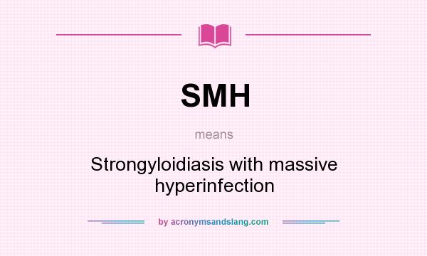 What does SMH mean? It stands for Strongyloidiasis with massive hyperinfection