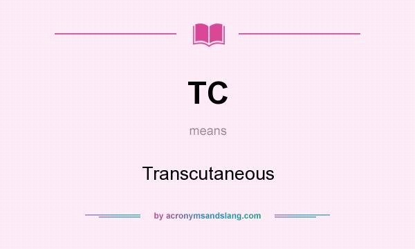 What does TC mean? It stands for Transcutaneous