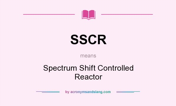 What does SSCR mean? It stands for Spectrum Shift Controlled Reactor