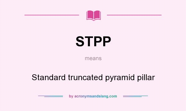 What does STPP mean? It stands for Standard truncated pyramid pillar