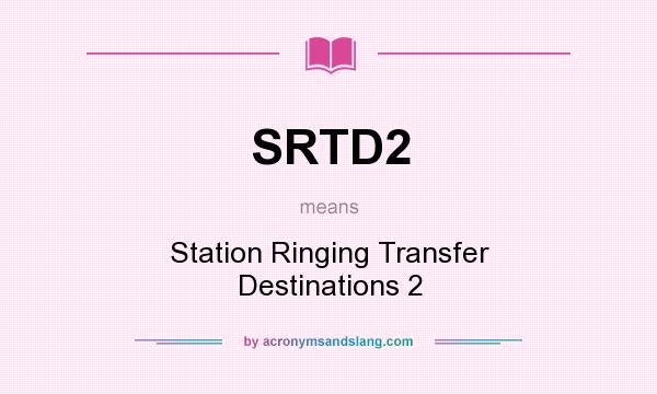 What does SRTD2 mean? It stands for Station Ringing Transfer Destinations 2