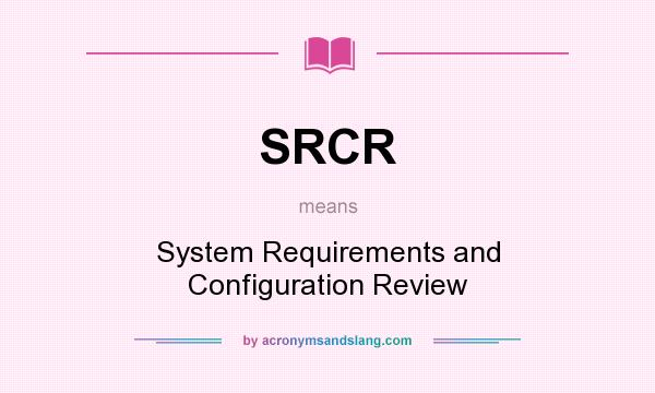 What does SRCR mean? It stands for System Requirements and Configuration Review