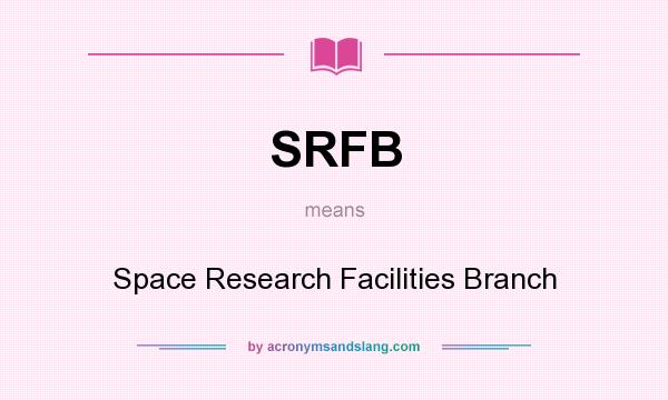 What does SRFB mean? It stands for Space Research Facilities Branch