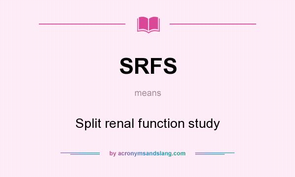 What does SRFS mean? It stands for Split renal function study
