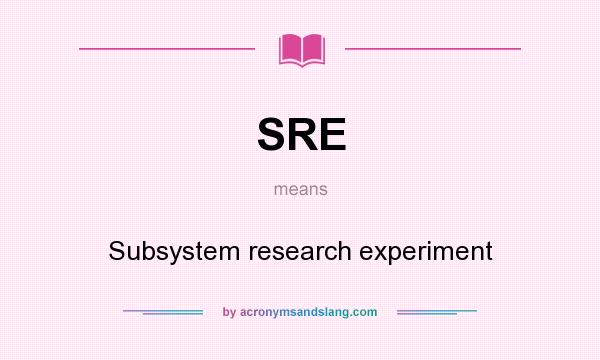 What does SRE mean? It stands for Subsystem research experiment