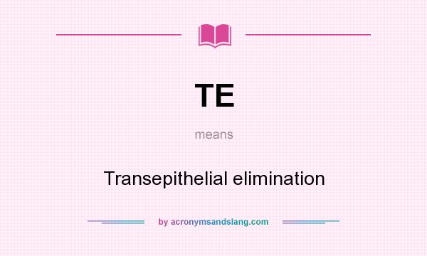 What does TE mean? It stands for Transepithelial elimination