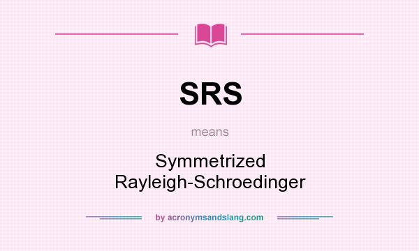 What does SRS mean? It stands for Symmetrized Rayleigh-Schroedinger