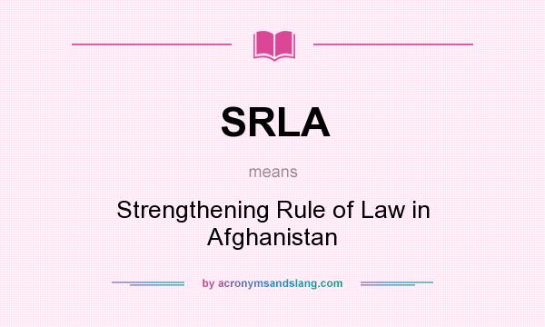 What does SRLA mean? It stands for Strengthening Rule of Law in Afghanistan