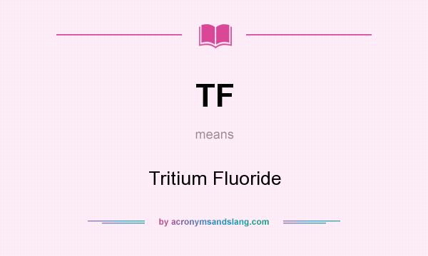 What does TF mean? It stands for Tritium Fluoride