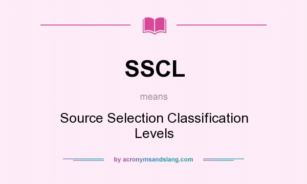 What does SSCL mean? It stands for Source Selection Classification Levels