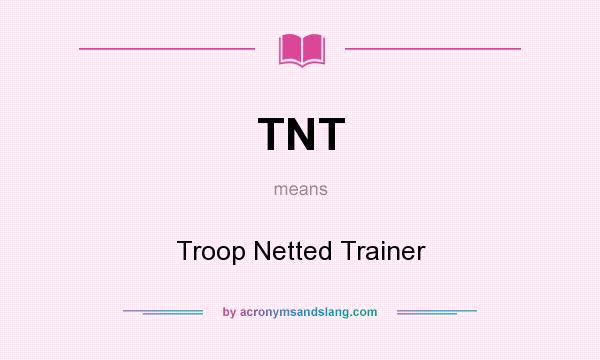 What does TNT mean? It stands for Troop Netted Trainer
