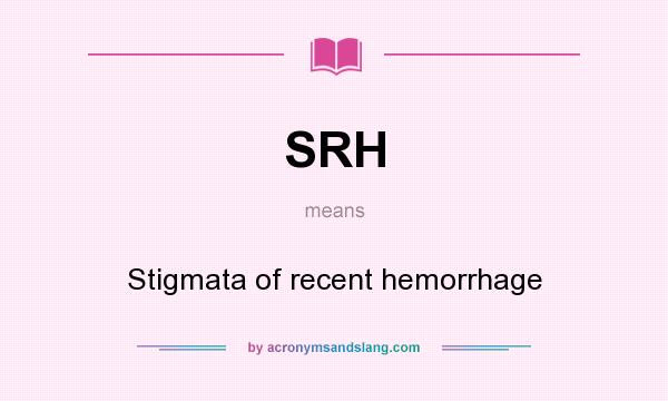 What does SRH mean? It stands for Stigmata of recent hemorrhage