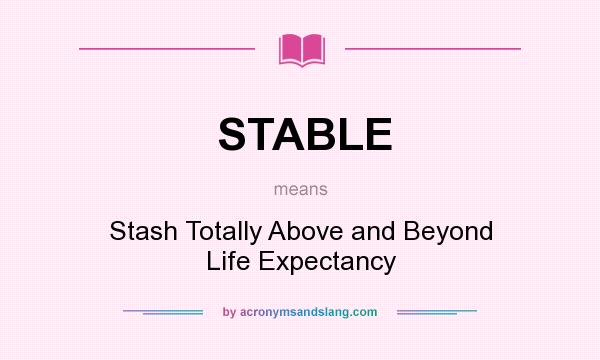 What does STABLE mean? It stands for Stash Totally Above and Beyond Life Expectancy