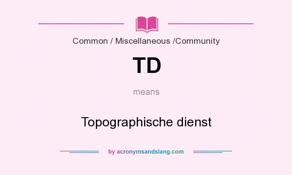What does TD mean? It stands for Topographische dienst
