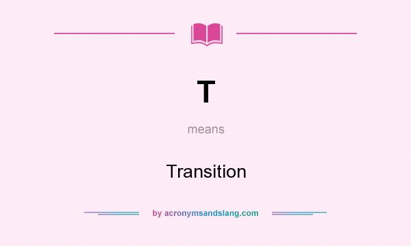 What does T mean? It stands for Transition