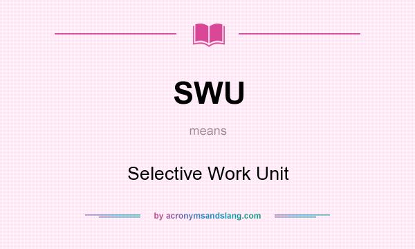 What does SWU mean? It stands for Selective Work Unit