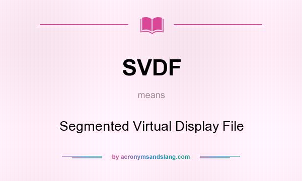 What does SVDF mean? It stands for Segmented Virtual Display File