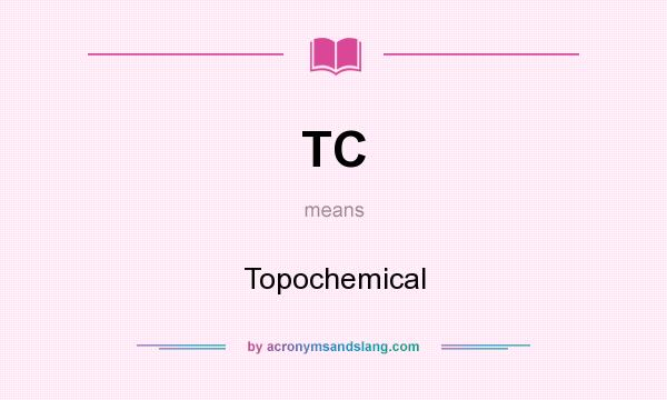 What does TC mean? It stands for Topochemical