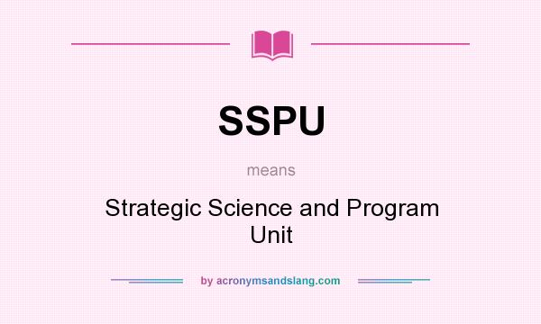 What does SSPU mean? It stands for Strategic Science and Program Unit