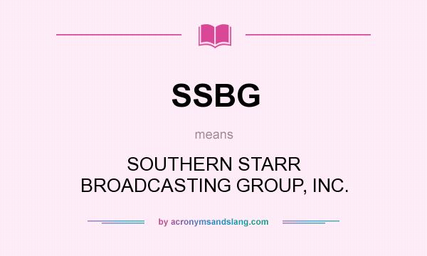 What does SSBG mean? It stands for SOUTHERN STARR BROADCASTING GROUP, INC.