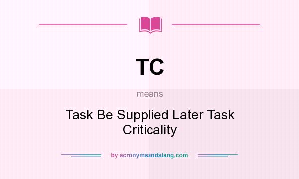 What does TC mean? It stands for Task Be Supplied Later Task Criticality
