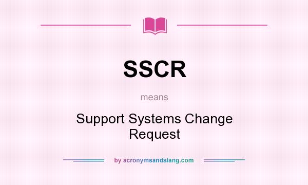 What does SSCR mean? It stands for Support Systems Change Request