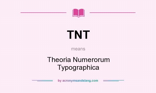 What does TNT mean? It stands for Theoria Numerorum Typographica