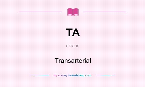 What does TA mean? It stands for Transarterial